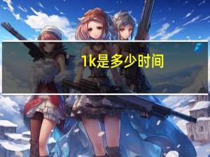 1k是多少时间