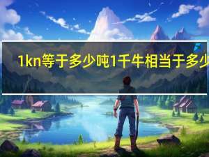 1kn等于多少吨 1千牛相当于多少吨？