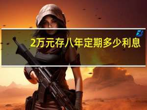 2万元存八年定期多少利息