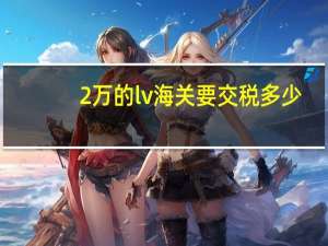2万的lv海关要交税多少