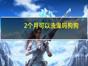 2个月可以洗澡吗狗狗