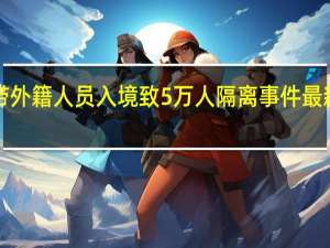 2人带外籍人员入境致5万人隔离 事件最新进展如何？