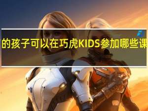2岁的孩子可以在巧虎KIDS参加哪些课程和活动