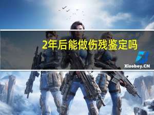 2年后能做伤残鉴定吗
