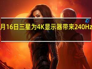 2月16日三星为4K显示器带来240Hz刷新率
