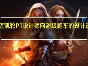 2月17日迈凯轮P1设计师向超级跑车的设计透露了他的秘密
