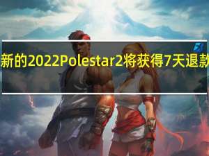 2月18日全新的2022Polestar2将获得7天退款客户满意度保证