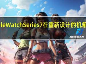 2月18日AppleWatchSeries7在重新设计的机箱内拥有更大的屏幕