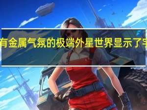 2月21日带有金属气氛的极端外星世界显示了宇宙是多么的奇怪