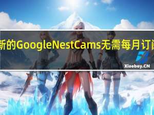 2月21日新的GoogleNestCams无需每月订阅即可录制视频