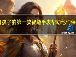 2月25日孩子的第一款智能手表帮助他们保持安全和联系