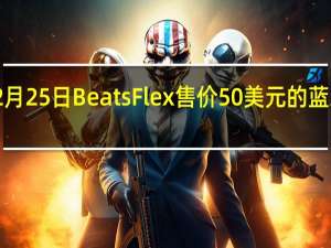 2月25日BeatsFlex售价50美元的蓝牙耳机