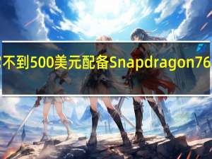 2月28日它不到500美元配备Snapdragon765G而且即将推出