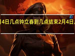 2月4日几点钟立春到几点结束 2月4日几点打春