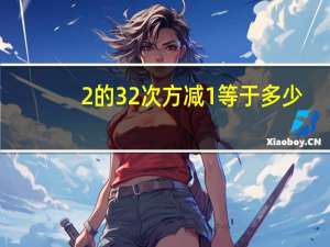 2的32次方减1等于多少（2的32次方减1）