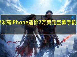 2米高iPhone造价7万美元 巨幕手机破纪录