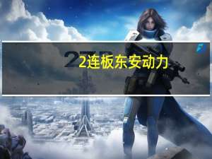 2连板东安动力：日常经营情况正常不存在重大变化