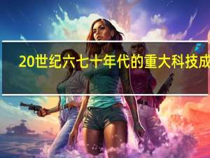 20世纪六七十年代的重大科技成就