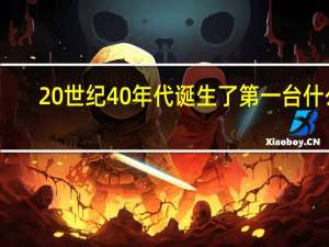 20世纪40年代诞生了第一台什么