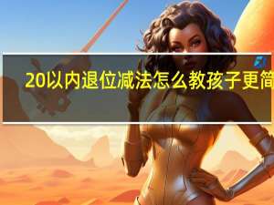 20以內退位減法怎么教孩子更簡單（20以內退位減法怎么教）