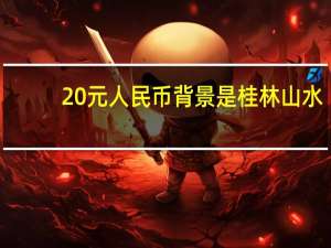 20元人民币背景是桂林山水（20元人民币背景是桂林哪里）