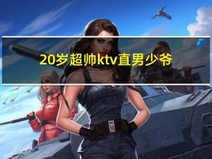 20岁超帅ktv直男少爷