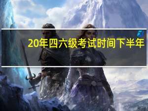 20年四六级考试时间下半年