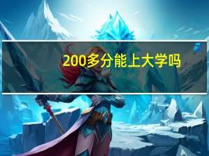 200多分能上大学吗（200多分能上什么大学）