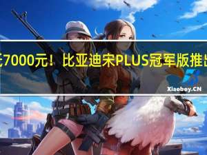 2000可抵7000元！比亚迪宋PLUS冠军版推出限时优惠活动：原价15.98万元起