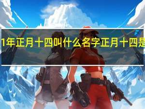 2001年正月十四叫什么名字 正月十四是什么日子_