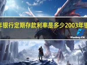 2003年银行定期存款利率是多少 2003年银行存款利率