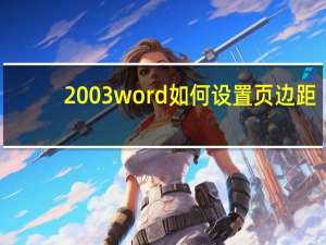 2003word如何设置页边距（2003word）