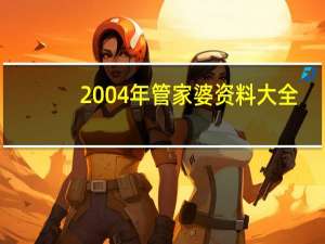 2004年管家婆资料大全_一句引发热议_实用版502.204