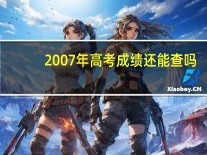 2007年高考成绩还能查吗