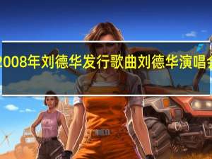 2008年刘德华发行歌曲 刘德华演唱会2007