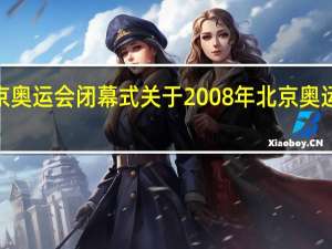 2008年北京奥运会闭幕式 关于2008年北京奥运会闭幕式的介绍