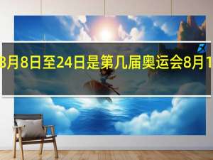 2008年8月8日至24日是第几届奥运会 8月1日奥运会赛程