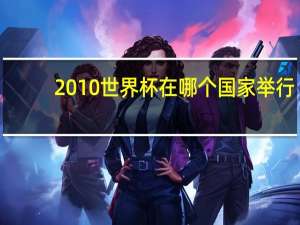 2010世界杯在哪个国家举行