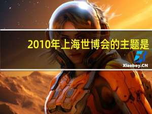 2010年上海世博会的主题是