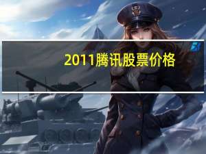 2011腾讯股票价格（2011腾讯qq）