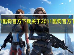 2011酷狗官方下载 关于2011酷狗官方下载的介绍