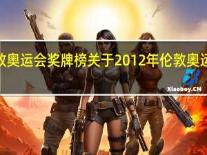 2012年伦敦奥运会奖牌榜 关于2012年伦敦奥运会奖牌榜的介绍