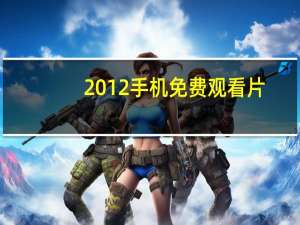 2012手机免费观看片（手机看大片）