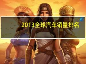 2013全球汽车销量排名