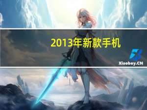 2013年新款手机（2013年新推出的智能手机哪款给力呢）