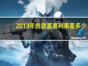 2013年贷款基准利率是多少（2013年贷款基准利率是多少）