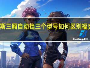 2013福克斯三厢自动挡三个型号如何区别 福克斯2013款三厢