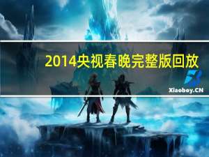 2014央视春晚完整版回放（2014央视春晚完整版）