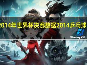 2014年世界杯决赛数据 2014乒乓球世界杯