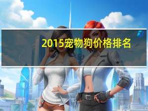 2015宠物狗价格排名